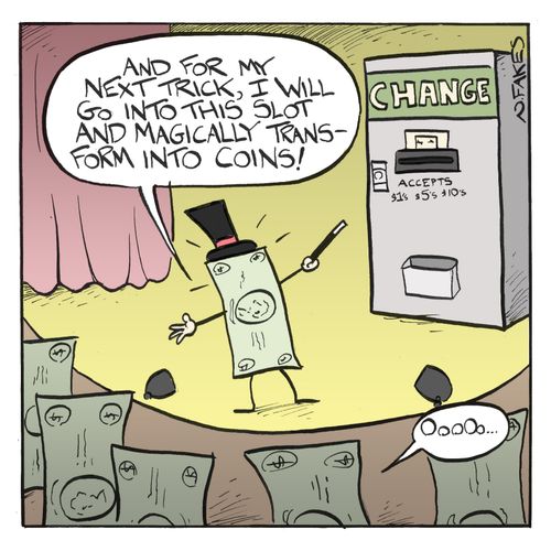 'And for my next trick, I will go into this slot and magically transform into coins!'