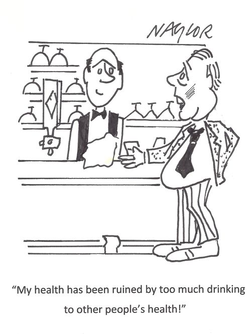 'My health has been ruined by too much drinking to other people's health!'