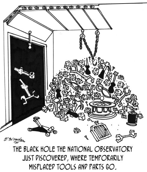 The Black Hole the National Observatory just discovered, where temporarily misplaced tools and parts go.
