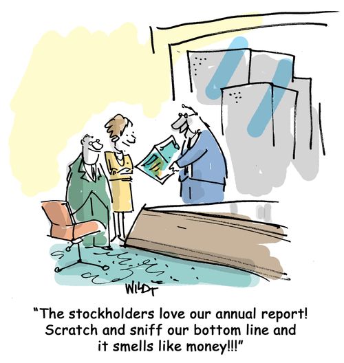 The stockholders love our annual report! Scratch and sniff our bottom line and it smells like money!