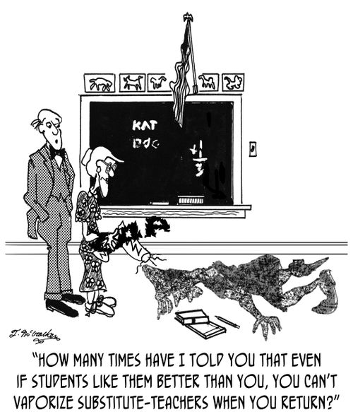 'How many times have I told you that even if students like them better than you, you can't vaporize substitute-teachers when you return?'