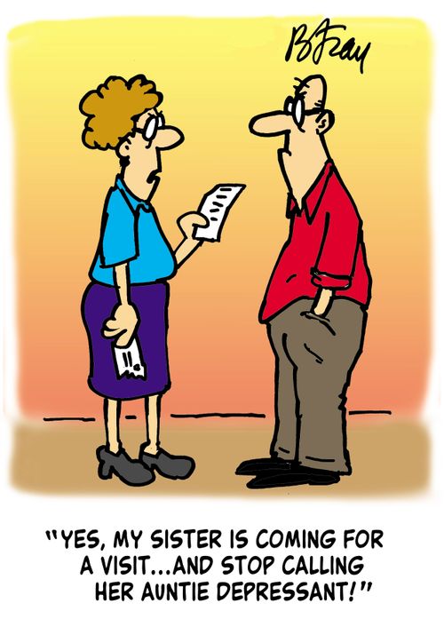 'Yes, my sister is coming for a visit and stop calling her Auntie Depressant!' 