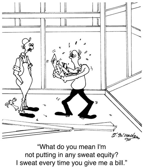 'What do you mean I'm not putting in any sweat equity? I sweat every time you give me a bill.'
