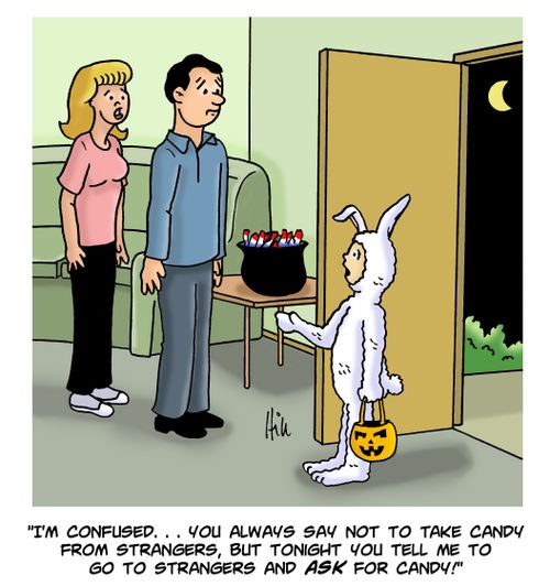 "I'm confused....you always say not to take candy from strangers, but tonight you tell me to go to strangers and ask for candy!"