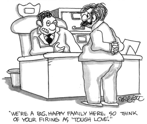 "We're a big, happy family here, so think of your firing as tough love."