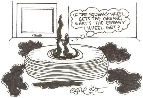 'If the squeaky wheel gets the grease, what's the greasy wheel get?' 