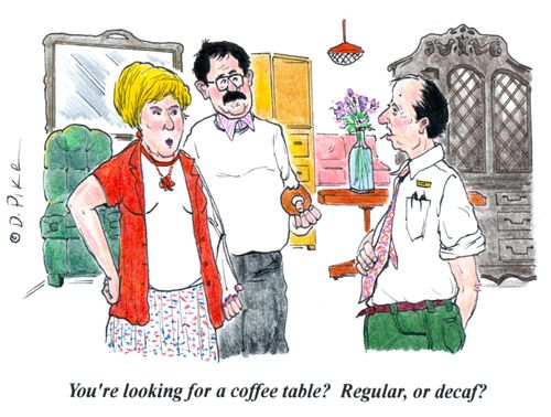 'You're looking for a coffee table? Regular, or decaf?'