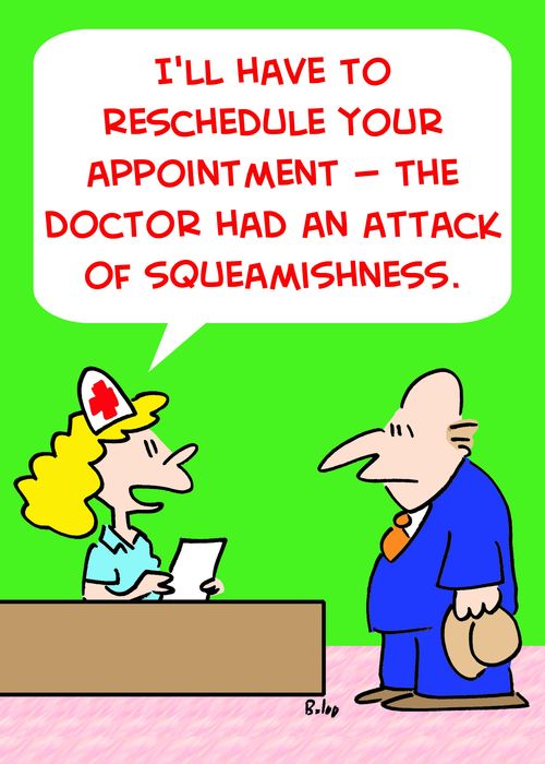 'I'll have to reschedule your appointment -- the doctor had an attack of squeamishness.'