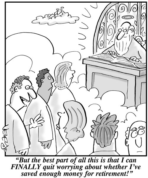 "But the best part of all this is that I can FINALLY quit worrying about whether I've saved enough money for retirement!"