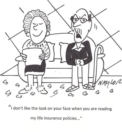 'I don't like the look on your face when you are reading my life insurance policies. . .'