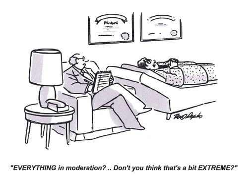 'EVERYTHING in moderation?.. Don't you think that's a bit EXTREME?'