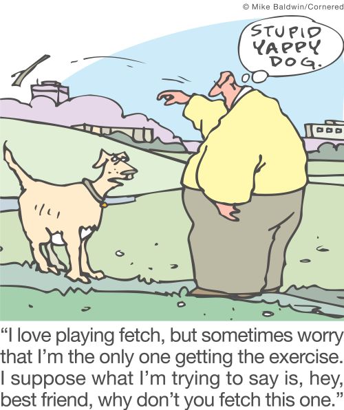 'I love playing fetch, but sometimes worry that I'm the only one getting the exercise. I suppose what I'm trying to say is, hey, best friend, why don't you fetch this one.'