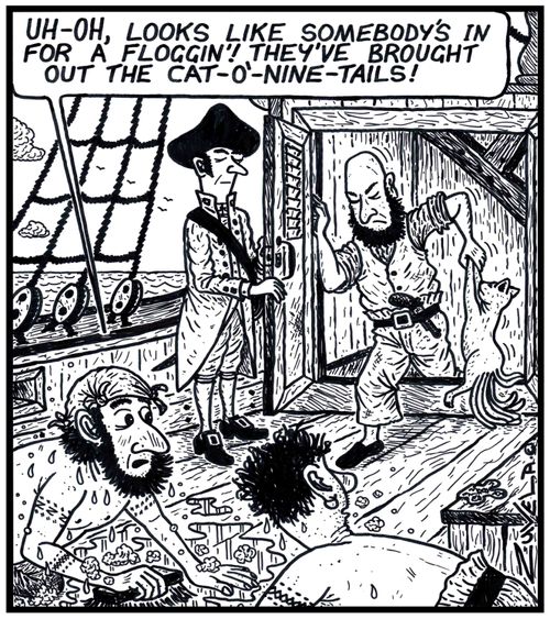  'UH-OH,looks like somebody's in for a floggin'! They've brought out the Cat-o'-nine-tails!'