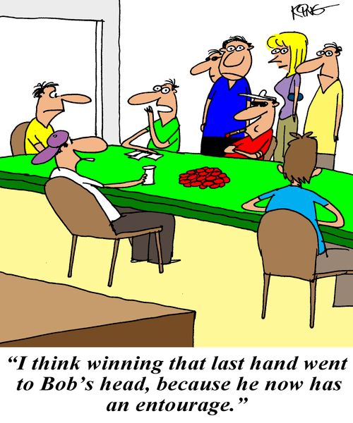 'I think winning that last hand went to Bob's head, because he now has an entourage.'