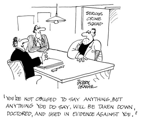 "You're not obliged to say anything, but anything you do say, will be taken down, doctored, and used in evidence against you."