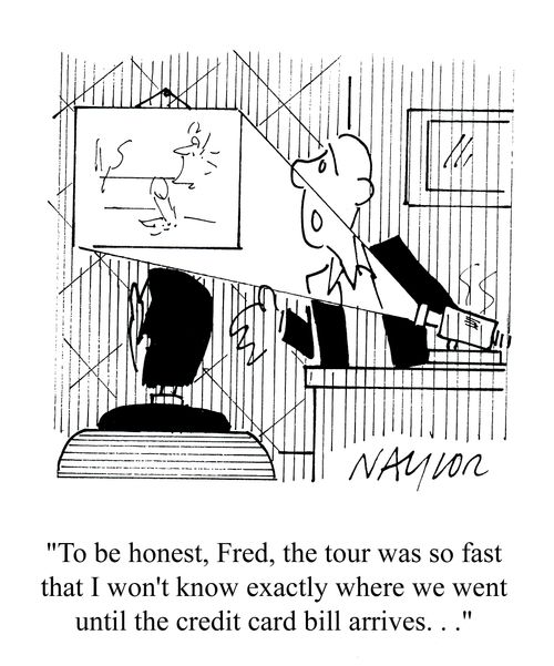 'To be honest, Fred, the tour was so fast that I won't know exactly where we went until the credit card bill arrives.'