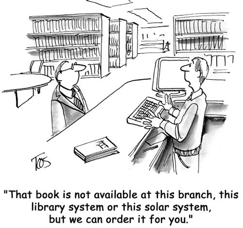 "That book is not available at this branch, this library system or this solar system, but we can order it for you."