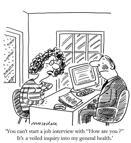 'You can't start a job interview with 'How are you ?' It's a veiled inquiry into my general health.' 