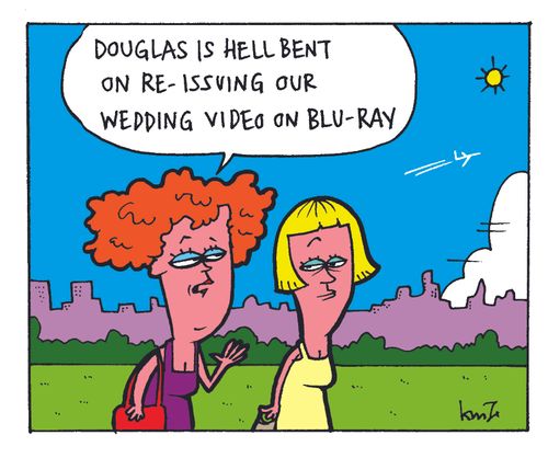 'Douglas is hell bent on reissuing our wedding video on blu-ray.'
