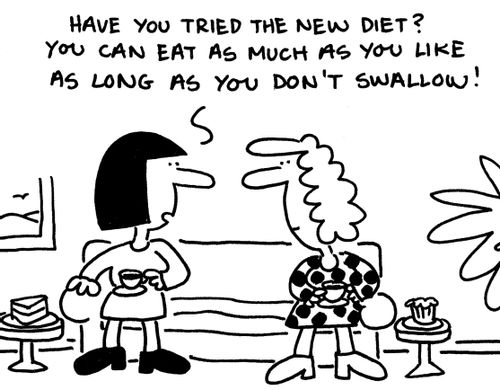 'Have you tried the new diet? You can eat as much as you like as long as you don't swallow!'