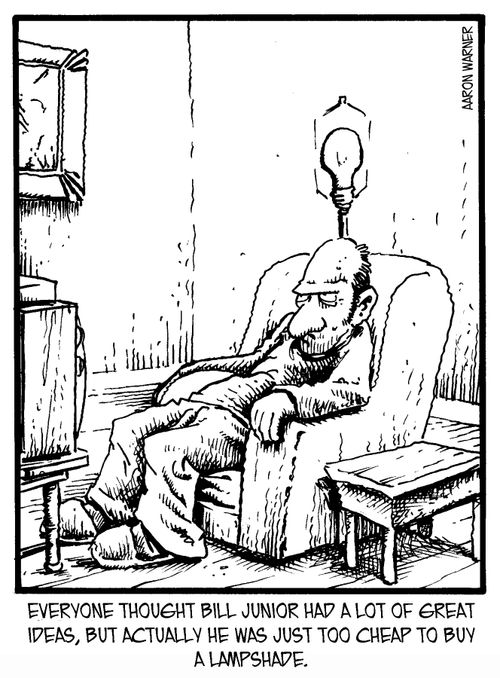 Everyone thought Bill Junior had a lot of great ideas, but actually he was just too cheap to buy a lampshade.