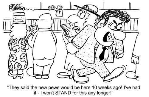 "They said the new pews would be here 10 weeks ago! I've had it - I won't stand for this any longer!"