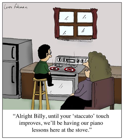 'Alright Billy, until your 'staccato' touch improves, we'll be having our piano lessons here at the stove.' 