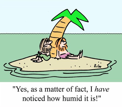 "Yes, as a matter of fact, I HAVE noticed how humid it is!"