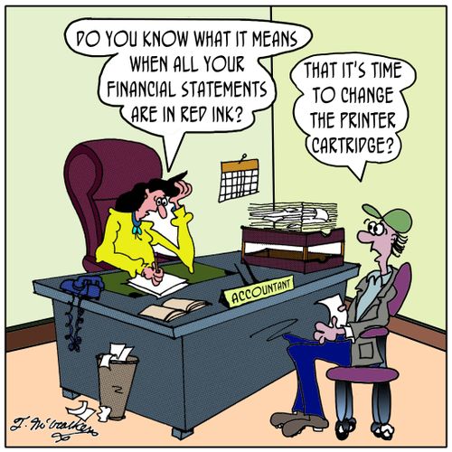 Do you know what it means when all your financial statements are in red ink?' 'That it's time to change the printer cartridge?'