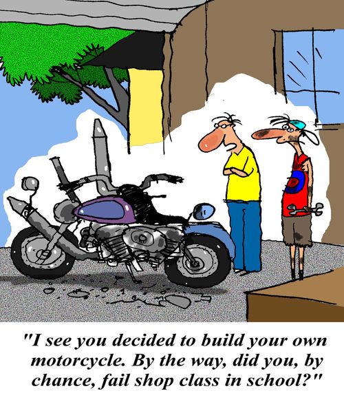 'I see you decided to build your own motorcycle.  By the way, did you, by any chance, fail shop class in school?'