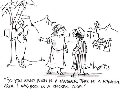 'So you were born in a manger. This is a primitive area. I was born in a chicken coop.'