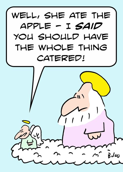'Well, she ate the apple -- I SAID you should have the whole thing catered.'
