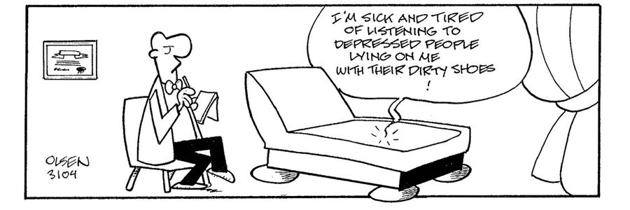 'I'm sick and tired of listening to depressed people lying on me with thier dirty shoes!' (analyst's couch).