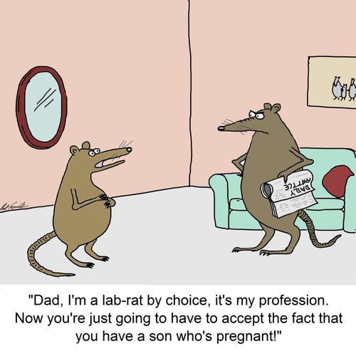 "Dad, I'm a lab-rat by choice, it's my profession. Now you're just going to have to accept the fact that you have a son who's pregnant."