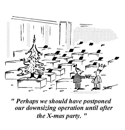 "Perhaps we should have postponed our downsizing operation until after the Xmas party."
