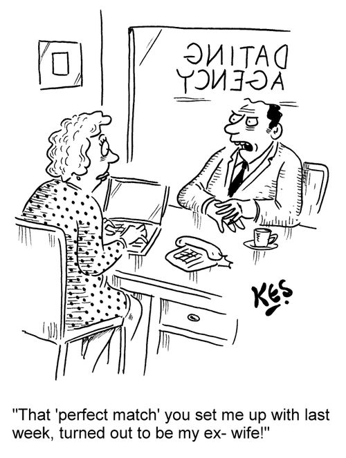 'That 'perfect match' you set me up with last week, turned out to be my ex- wife!'
