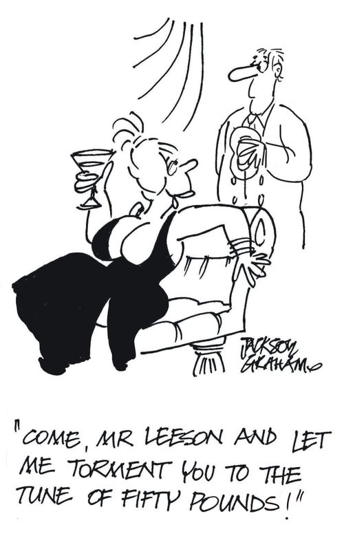 "Come,Mr Leeson, and let me torment you to the tune of fifty pounds!"