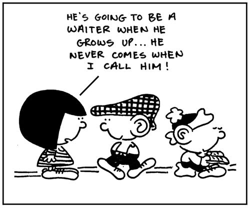 'He's going to be a waiter when he grows up. He never comes when I call him.'
