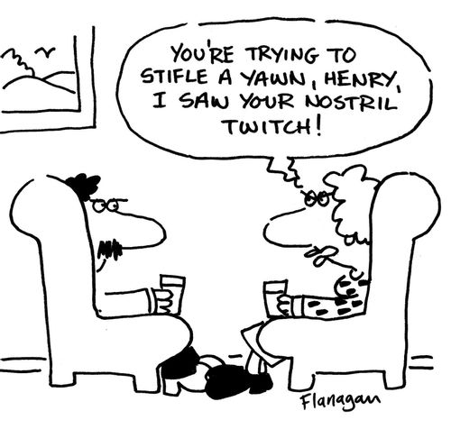 "You're trying to stifle a yawn, Henry.  I saw your nostril twitch!"