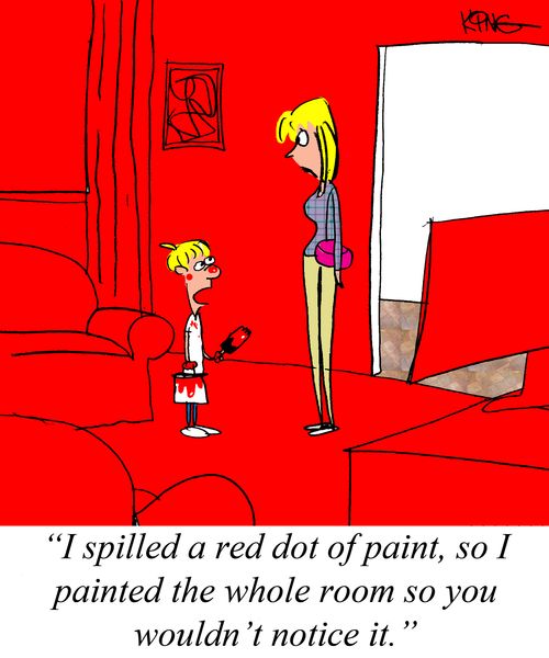 "I spilled a red dot of paint, so I painted the whole room so you wouldn't notice it."