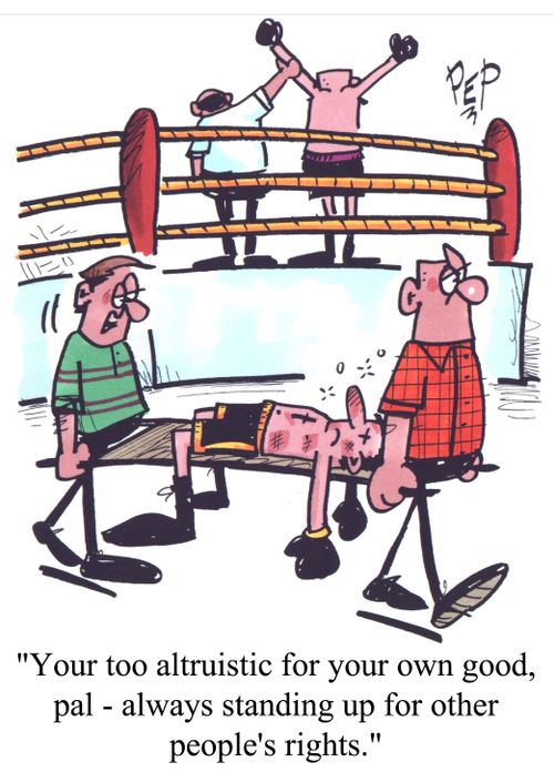'Your too altruistic for your own good, pal - always standing up for other people's rights.'