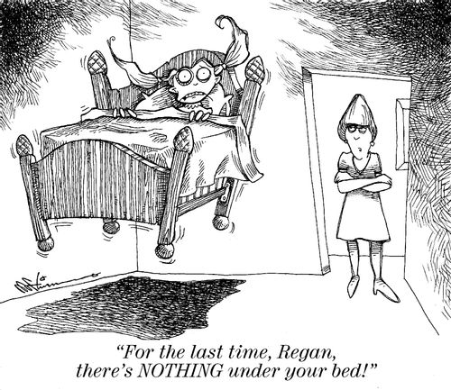 'For the last time, Regan, there's NOTHING under your bed!'