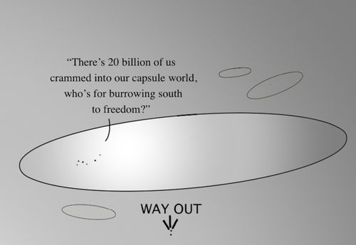 "There's 20 billion of us crammed into our capsule world, who's for burrowing south to freedom?"