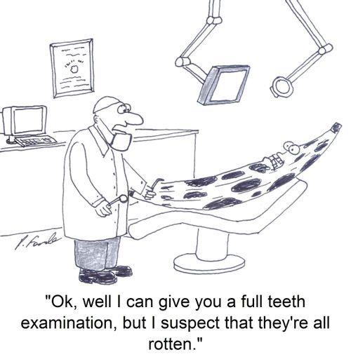 'Ok, well I can give you a full teeth examination, but I suspect that they're all rotten.'