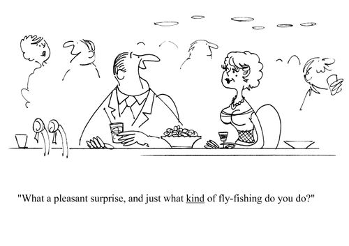 'What a pleasant surprise, and just what kind of fly-fishing do you do?'