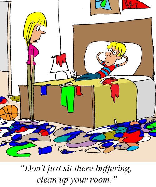 'Don't just sit there buffering, clean up you room.'