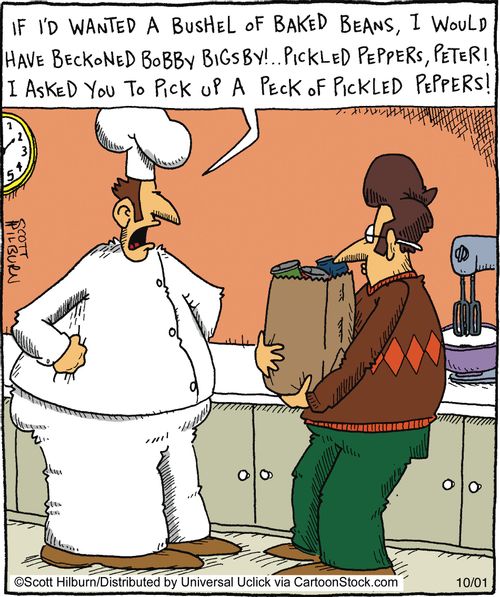 If I'd wanted a bushel of baked beans, I would have beckoned Bobby Bigsby!.. Pickled peppers, Peter! I asked you to pick up a peck of pickled pepper!