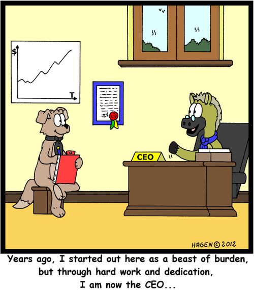'Years ago, I started out here as a beast of burden, but through hard work and dedication, I am now the CEO...'