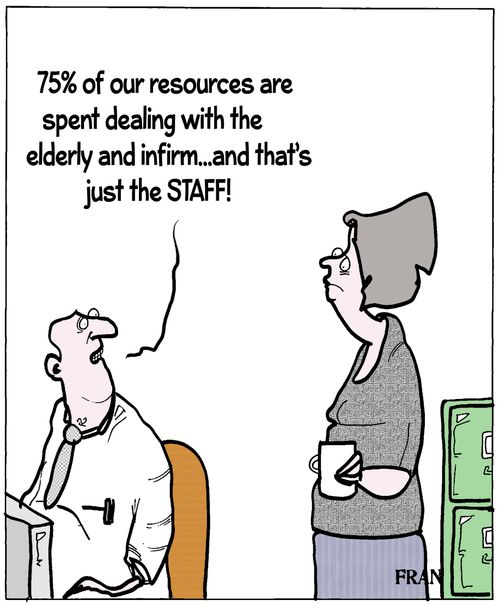 '75% of our resources are spent dealing with the elderly and infirm...and that's just the STAFF!'