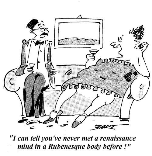 "I can tell you've never met a Renaissance mind in a Rubenesque body before!"